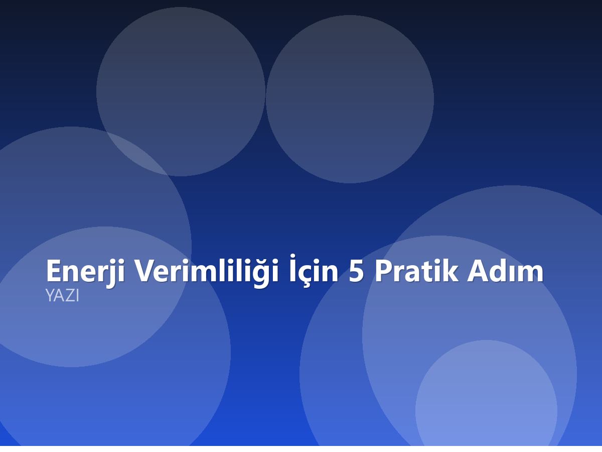 Enerji Verimliliği İçin 5 Pratik Adım
